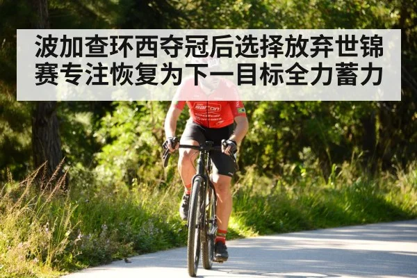 波加查环西夺冠后选择放弃世锦赛专注恢复为下一目标全力蓄力